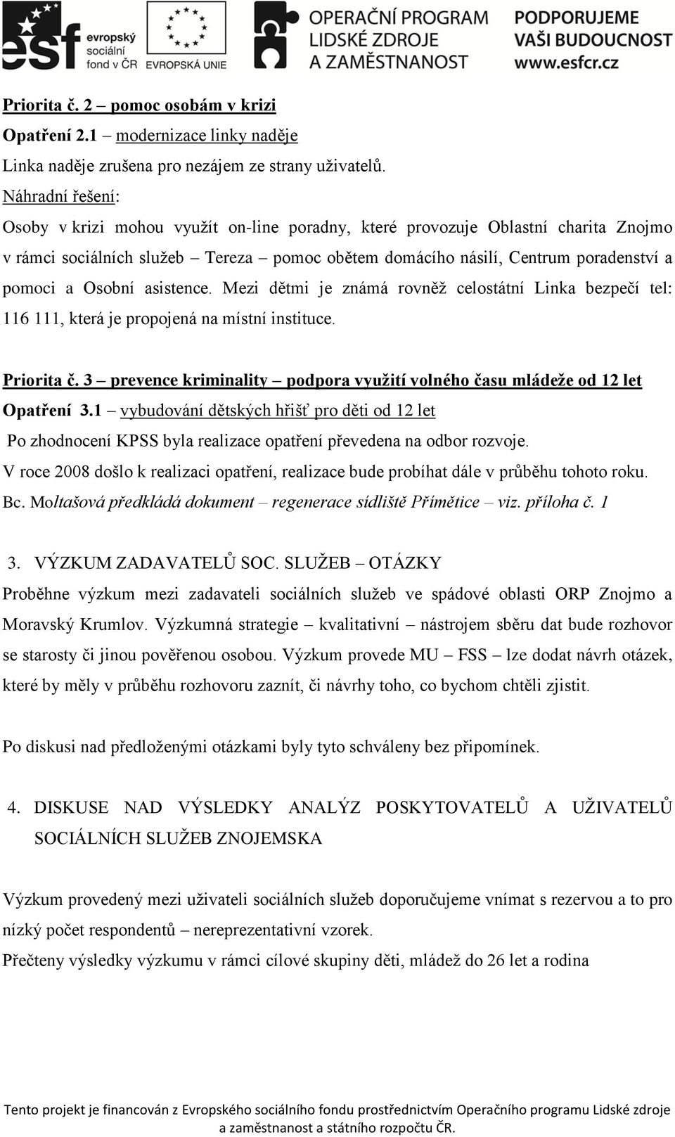 Osobní asistence. Mezi dětmi je známá rovněž celostátní Linka bezpečí tel: 116 111, která je propojená na místní instituce. Priorita č.