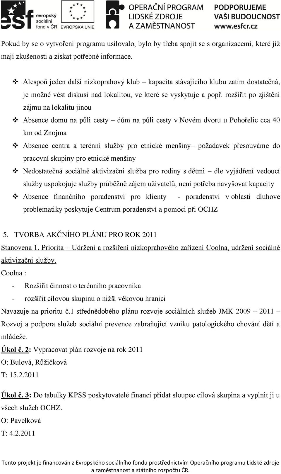 rozšířit po zjištění zájmu na lokalitu jinou Absence domu na půli cesty dům na půli cesty v Novém dvoru u Pohořelic cca 40 km od Znojma Absence centra a terénní služby pro etnické menšiny požadavek