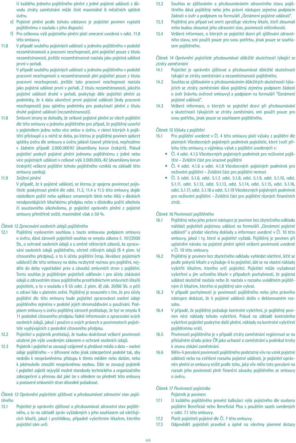 8 V případě souběhu pojistných událostí u jednoho pojištěného v podobě nezaměstnanosti a pracovní neschopnosti, plní pojistitel pouze z titulu nezaměstnanosti, jestliže nezaměstnanost nastala jako