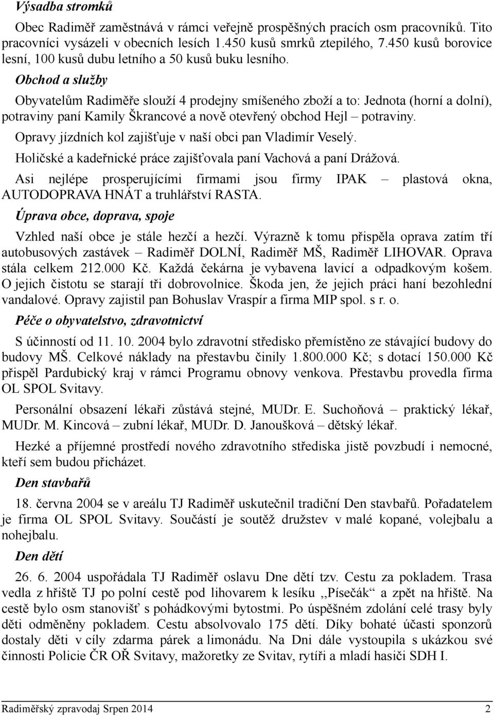 Obchod a služby Obyvatelům Radiměře slouží 4 prodejny smíšeného zboží a to: Jednota (horní a dolní), potraviny paní Kamily Škrancové a nově otevřený obchod Hejl potraviny.