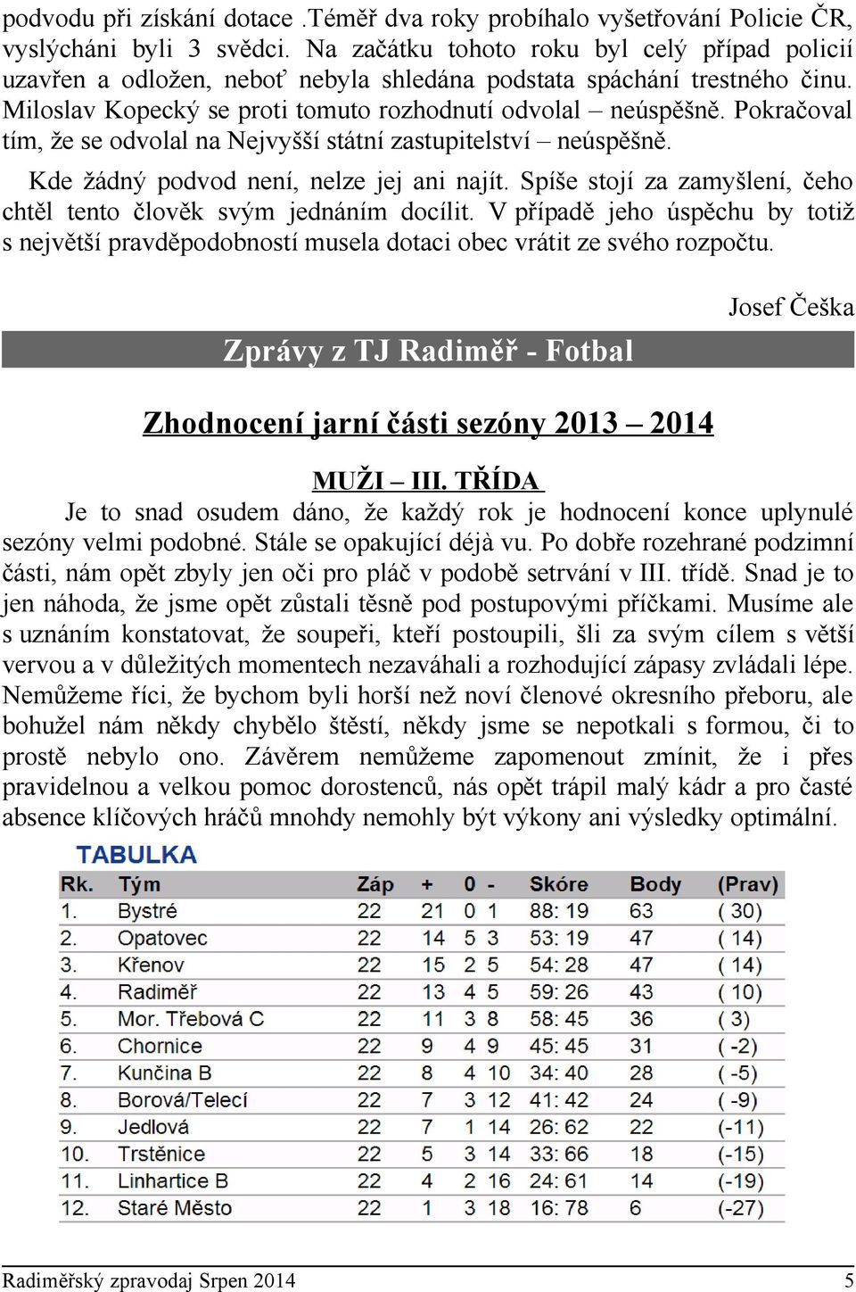 Pokračoval tím, že se odvolal na Nejvyšší státní zastupitelství neúspěšně. Kde žádný podvod není, nelze jej ani najít. Spíše stojí za zamyšlení, čeho chtěl tento člověk svým jednáním docílit.