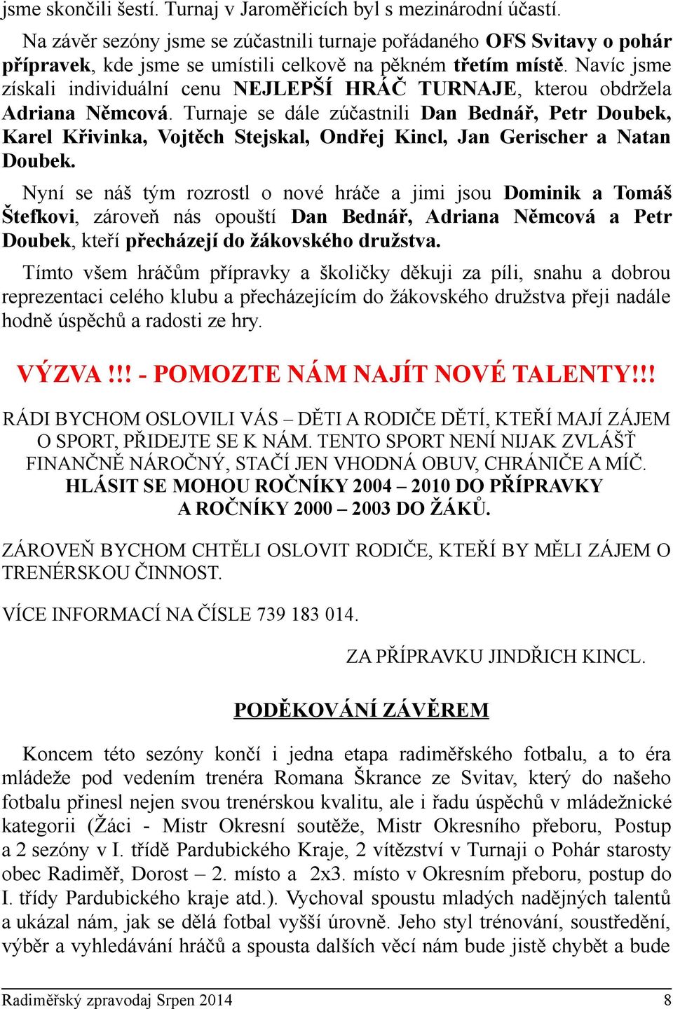 Navíc jsme získali individuální cenu NEJLEPŠÍ HRÁČ TURNAJE, kterou obdržela Adriana Němcová.