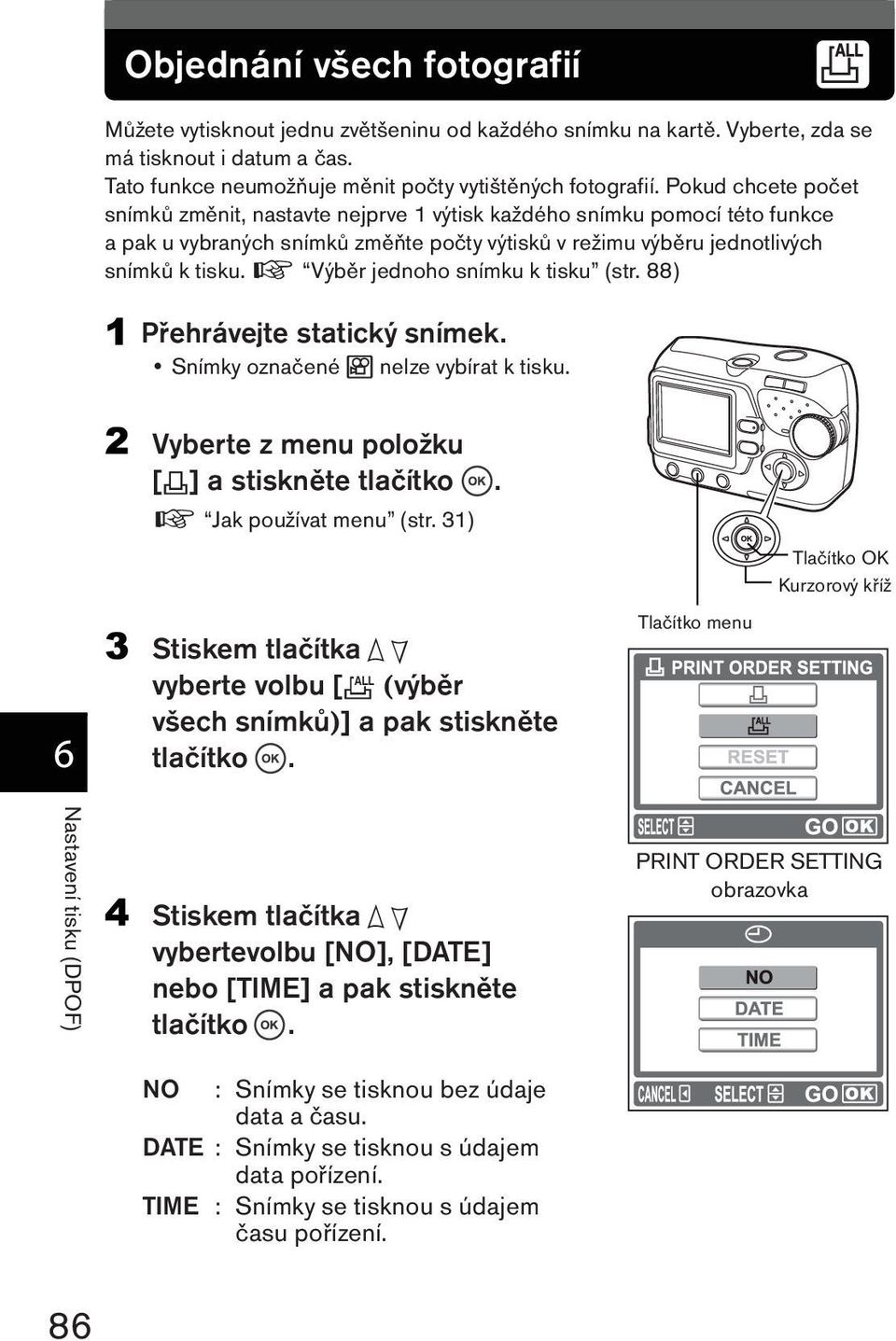 g Výběr jednoho snímku k tisku (str. 88) Přehrávejte statický snímek. Snímky označené N nelze vybírat k tisku. Vyberte z menu položku [<] a stiskněte tlačítko. g Jak používat menu (str.