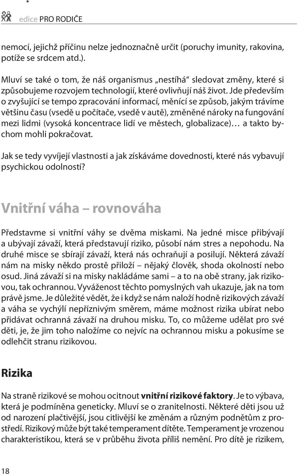 Jde pøedevším o zvyšující se tempo zpracování informací, mìnící se zpùsob, jakým trávíme vìtšinu èasu (vsedì u poèítaèe, vsedì v autì), zmìnìné nároky na fungování mezi lidmi (vysoká koncentrace lidí