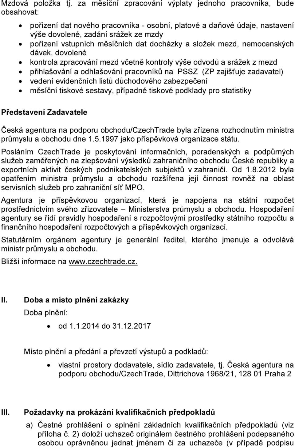 měsíčních dat docházky a složek mezd, nemocenských dávek, dovolené kontrola zpracování mezd včetně kontroly výše odvodů a srážek z mezd přihlašování a odhlašování pracovníků na PSSZ (ZP zajišťuje