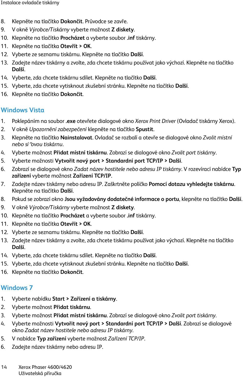 Klepněte na tlačítko Další. 14. Vyberte, zda chcete tiskárnu sdílet. Klepněte na tlačítko Další. 15. Vyberte, zda chcete vytisknout zkušební stránku. Klepněte na tlačítko Další. 16.