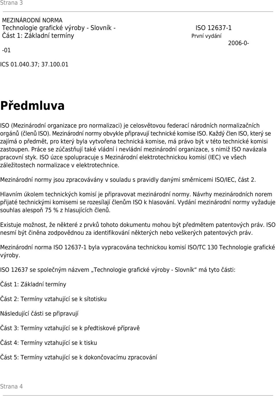 Každý člen ISO, který se zajímá o předmět, pro který byla vytvořena technická komise, má právo být v této technické komisi zastoupen.