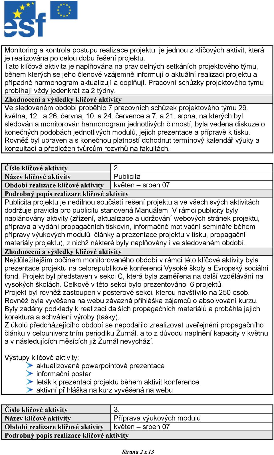 doplňují. Pracovní schůzky projektového týmu probíhají vždy jedenkrát za 2 týdny. Zhodnocení a výsledky klíčové aktivity Ve sledovaném období proběhlo 7 pracovních schůzek projektového týmu 29.