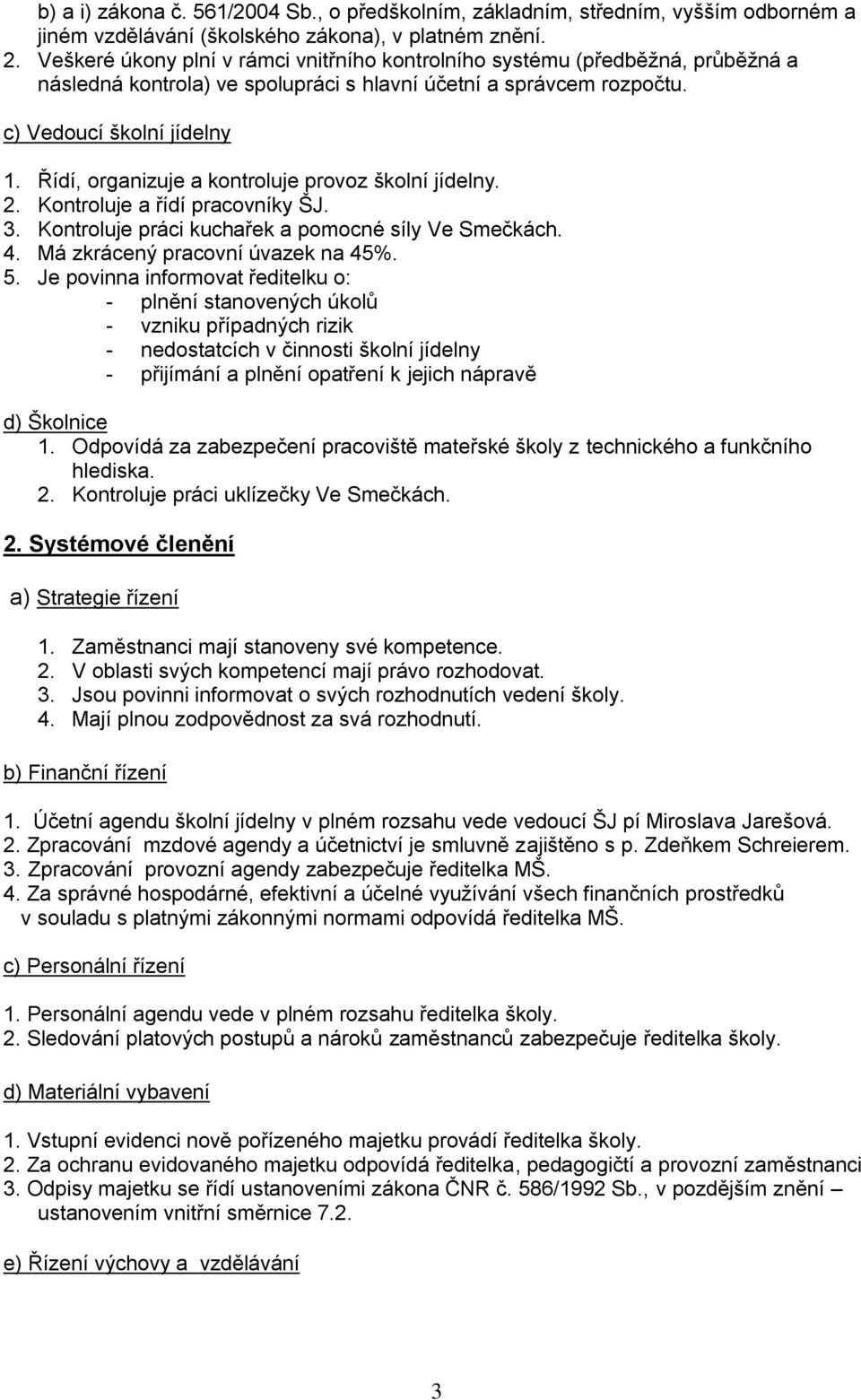 Řídí, organizuje a kontroluje provoz školní jídelny. 2. Kontroluje a řídí pracovníky ŠJ. 3. Kontroluje práci kuchařek a pomocné síly Ve Smečkách. 4. Má zkrácený pracovní úvazek na 45%. 5.