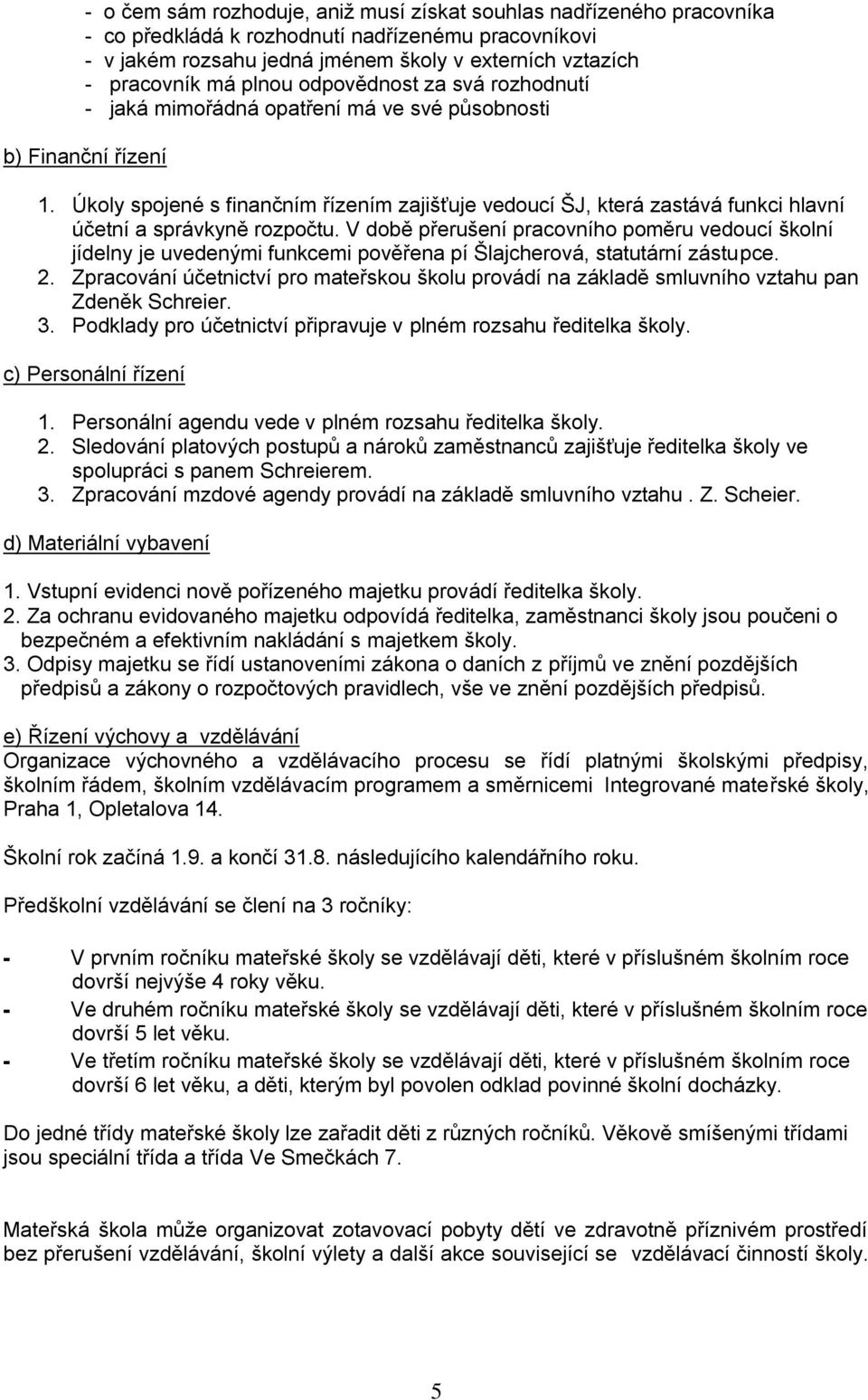 Úkoly spojené s finančním řízením zajišťuje vedoucí ŠJ, která zastává funkci hlavní účetní a správkyně rozpočtu.