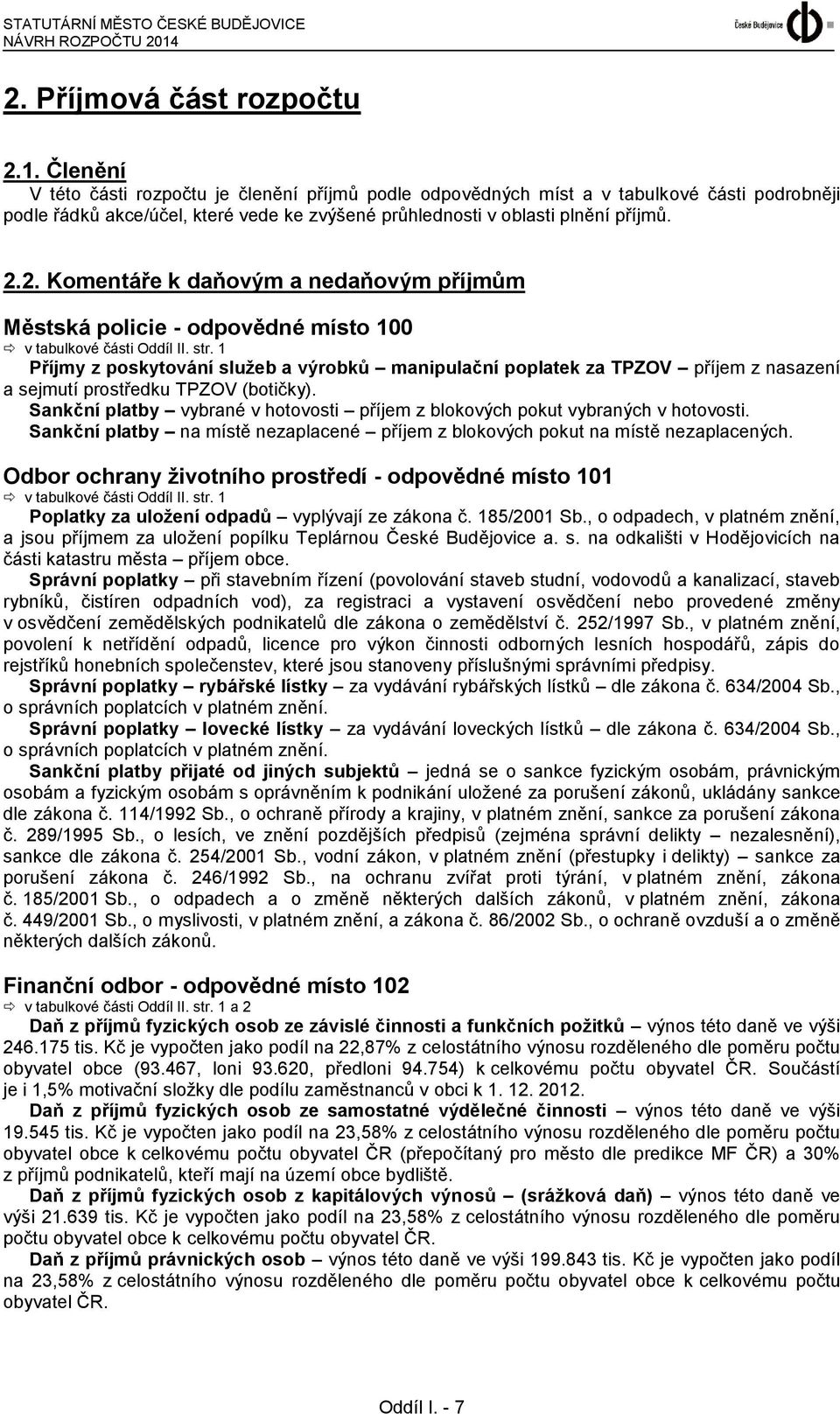 Členění V této části rozpočtu je členění příjmů podle odpovědných míst a v tabulkové části podrobněji podle řádků akce/účel, které vede ke zvýšené průhlednosti v oblasti plnění příjmů. 2.