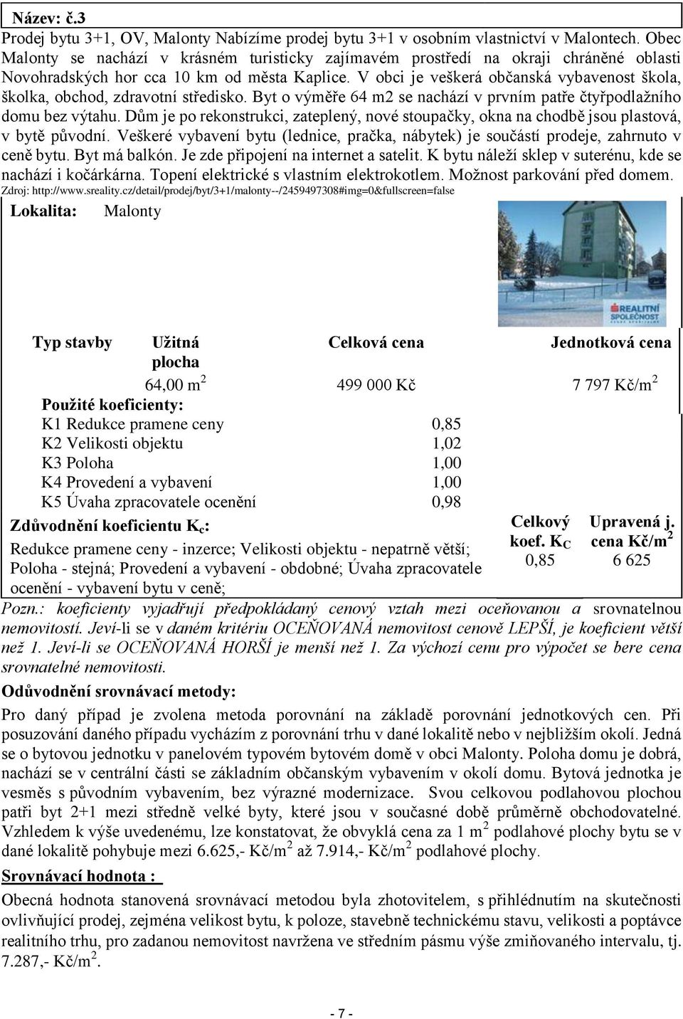 V obci je veškerá občanská vybavenost škola, školka, obchod, zdravotní středisko. Byt o výměře 64 m2 se nachází v prvním patře čtyřpodlažního domu bez výtahu.