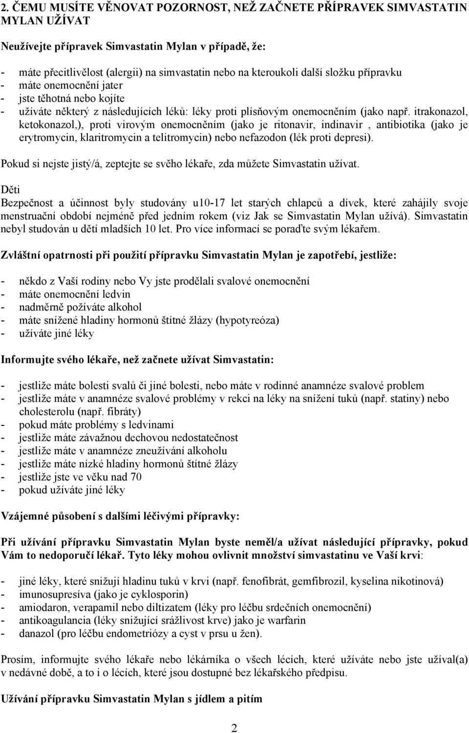 itrakonazol, ketokonazol,), proti virovým onemocněním (jako je ritonavir, indinavir, antibiotika (jako je erytromycin, klaritromycin a telitromycin) nebo nefazodon (lék proti depresi).