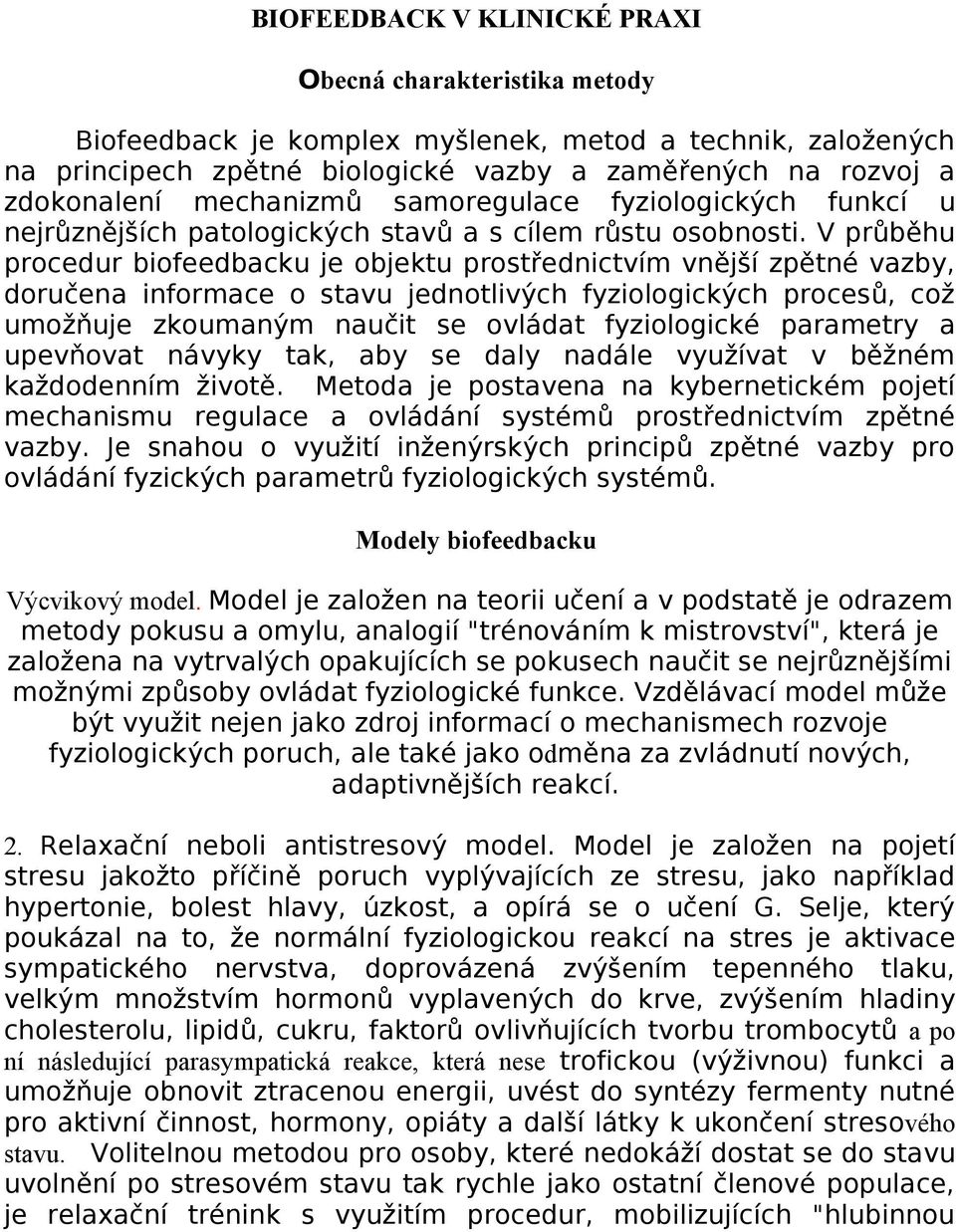 V průběhu procedur biofeedbacku je objektu prostřednictvím vnější zpětné vazby, doručena informace o stavu jednotlivých fyziologických procesů, což umožňuje zkoumaným naučit se ovládat fyziologické