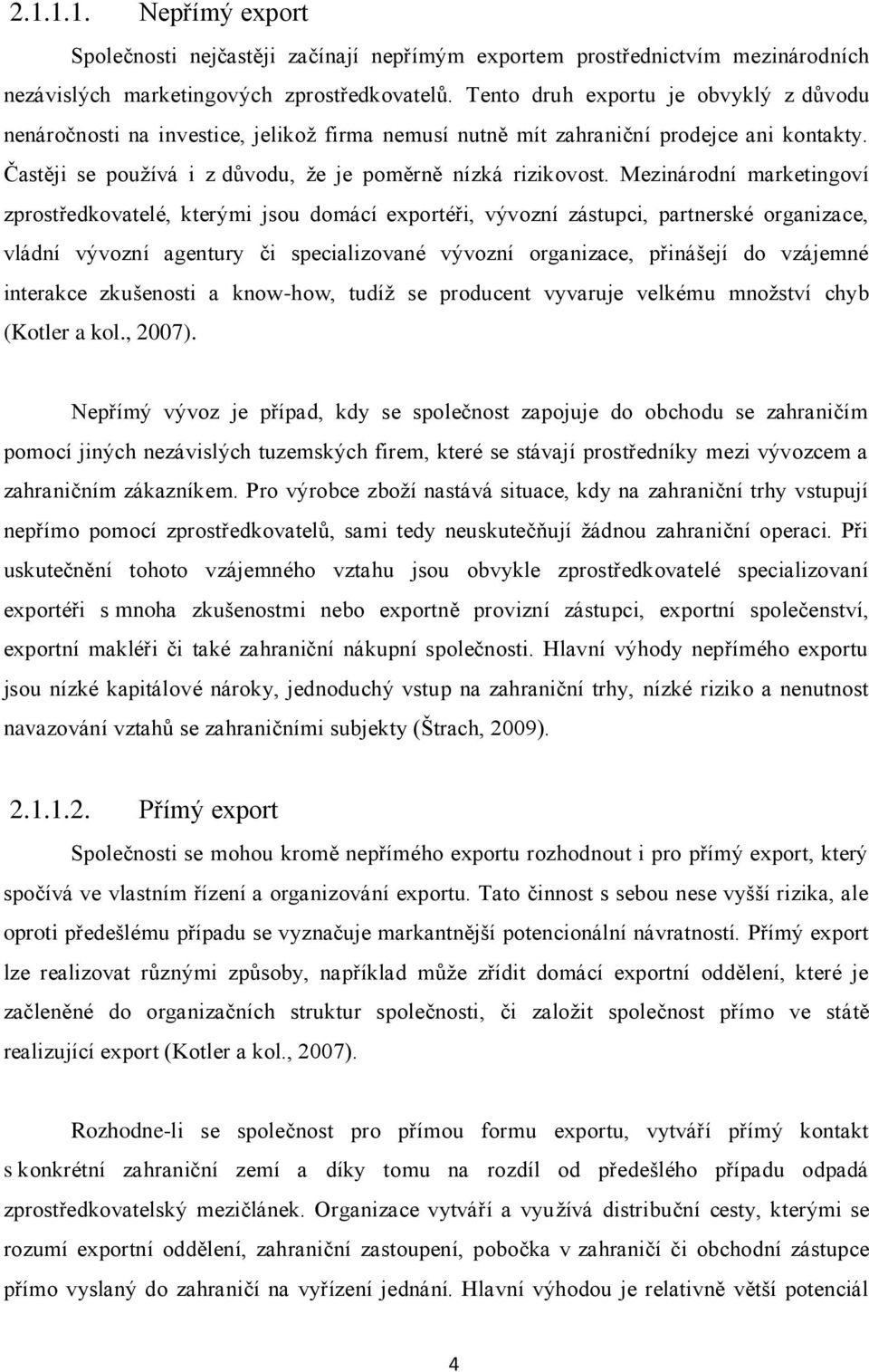 Mezinárodní marketingoví zprostředkovatelé, kterými jsou domácí exportéři, vývozní zástupci, partnerské organizace, vládní vývozní agentury či specializované vývozní organizace, přinášejí do vzájemné
