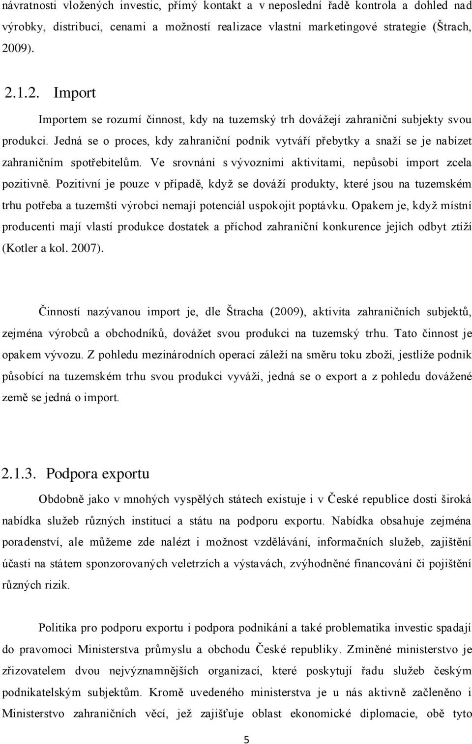 Jedná se o proces, kdy zahraniční podnik vytváří přebytky a snaţí se je nabízet zahraničním spotřebitelům. Ve srovnání s vývozními aktivitami, nepůsobí import zcela pozitivně.