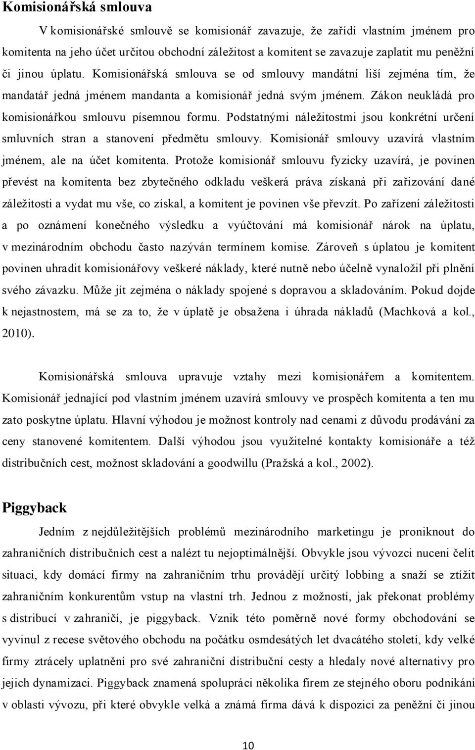 Podstatnými náleţitostmi jsou konkrétní určení smluvních stran a stanovení předmětu smlouvy. Komisionář smlouvy uzavírá vlastním jménem, ale na účet komitenta.