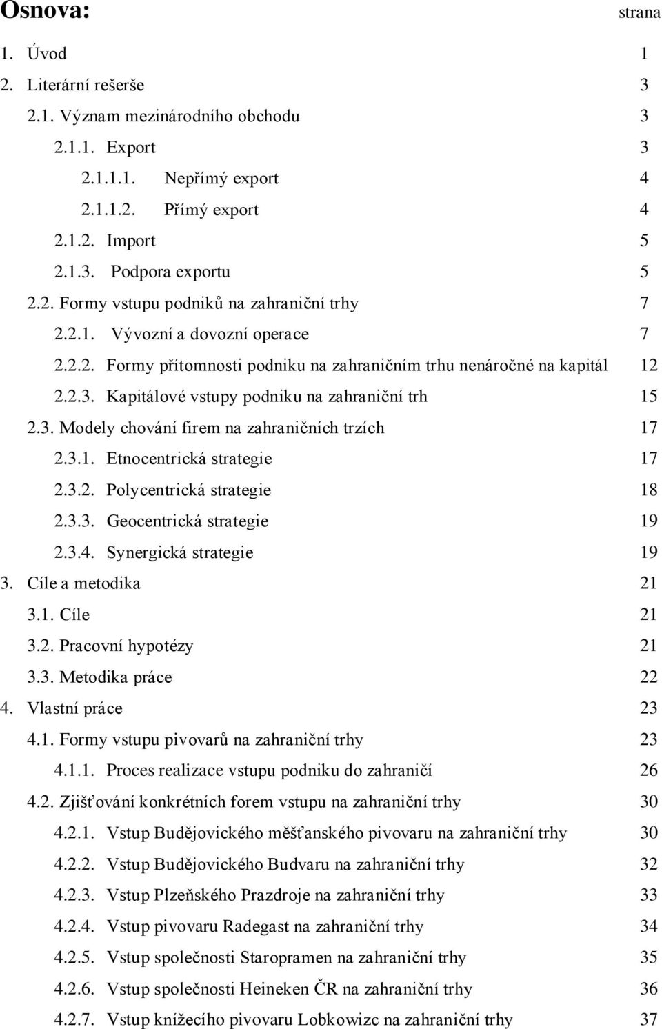 3.1. Etnocentrická strategie 17 2.3.2. Polycentrická strategie 18 2.3.3. Geocentrická strategie 19 2.3.4. Synergická strategie 19 3. Cíle a metodika 21 3.1. Cíle 21 3.2. Pracovní hypotézy 21 3.3. Metodika práce 22 4.
