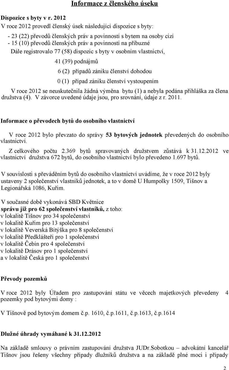 registrovalo 77 (58) dispozic s byty v osobním vlastnictví, 41 (39) podnájmů 6 (2) případů zániku členství dohodou 0 (1) případ zániku členství vystoupením V roce 2012 se neuskutečnila žádná výměna