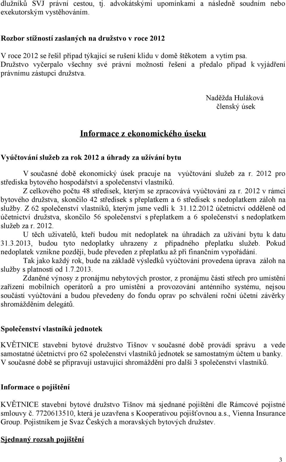 Družstvo vyčerpalo všechny své právní možnosti řešení a předalo případ k vyjádření právnímu zástupci družstva.