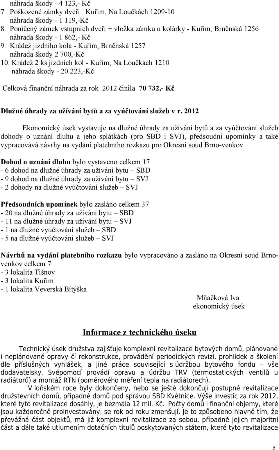 Krádež 2 ks jízdních kol - Kuřim, Na Loučkách 1210 náhrada škody - 20 223,-Kč Celková finanční náhrada za rok 2012 činila 70 732,- Kč Dlužné úhrady za užívání bytů a za vyúčtování služeb v r.
