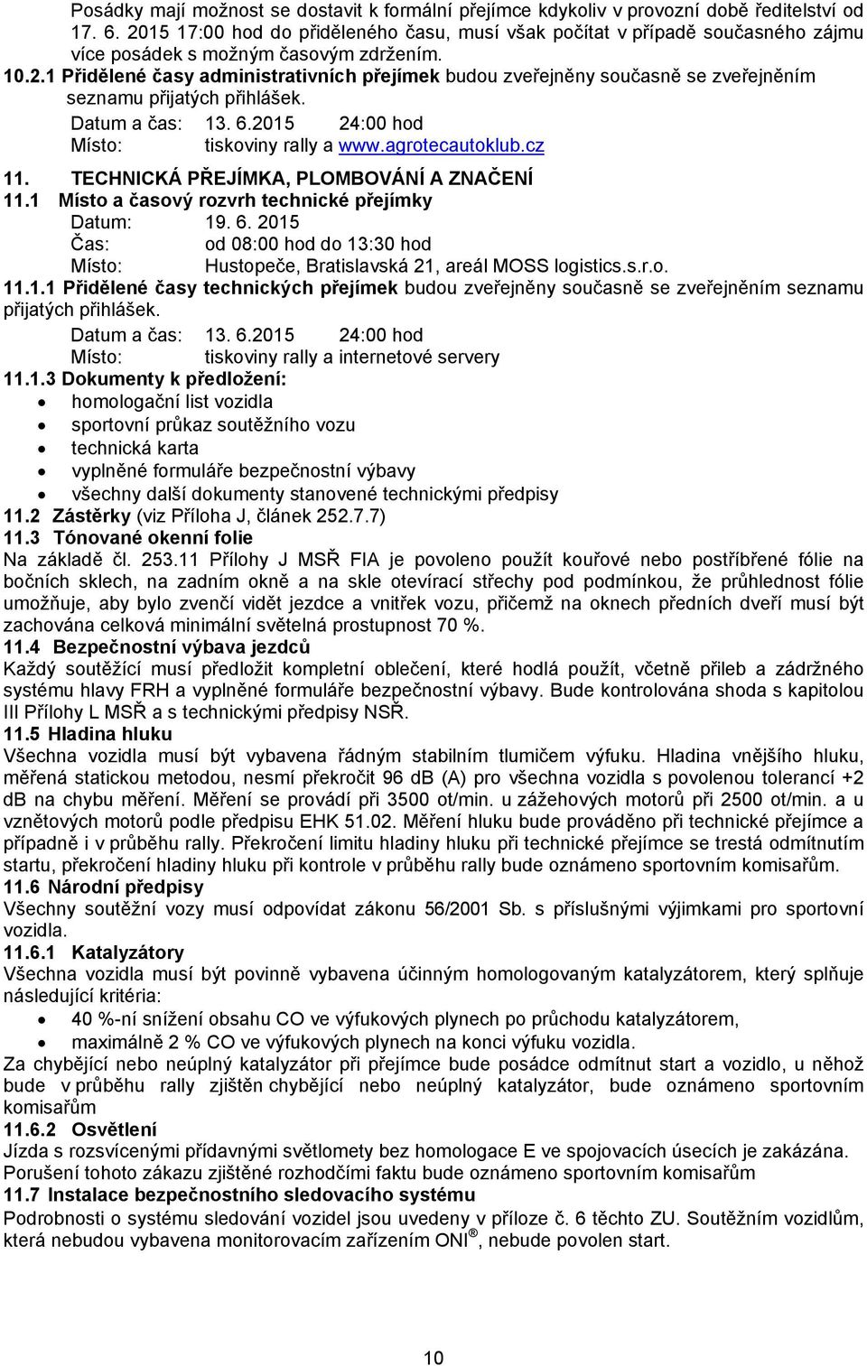 Datum a čas: 13. 6.2015 24:00 hod Místo: tiskoviny rally a www.agrotecautoklub.cz 11. TECHNICKÁ PŘEJÍMKA, PLOMBOVÁNÍ A ZNAČENÍ 11.1 Místo a časový rozvrh technické přejímky Datum: 19. 6. 2015 od 08:00 hod do 13:30 hod Místo: Hustopeče, Bratislavská 21, areál MOSS logistics.