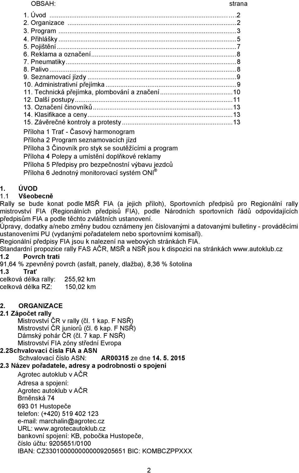 .. 13 Příloha 1 Trať - Časový harmonogram Příloha 2 Program seznamovacích jízd Příloha 3 Činovník pro styk se soutěžícími a program Příloha 4 Polepy a umístění doplňkové reklamy Příloha 5 Předpisy
