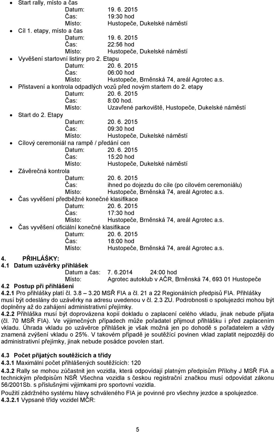Etapy Datum: 20. 6. 2015 09:30 hod Místo: Hustopeče, Dukelské náměstí Cílový ceremoniál na rampě / předání cen Datum: 20. 6. 2015 15:20 hod Místo: Hustopeče, Dukelské náměstí Závěrečná kontrola Datum: 20.