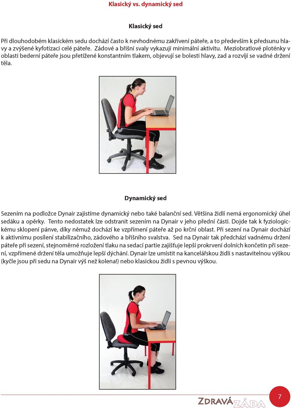 Dynamický sed Sezením na podložce Dynair zajistíme dynamický nebo také balanční sed. Většina židlí nemá ergonomický úhel sedáku a opěrky.