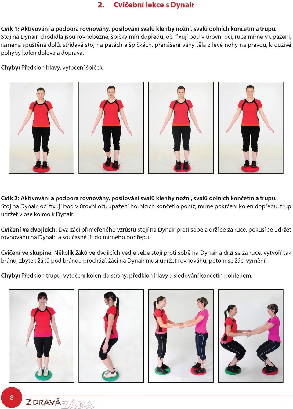 nohy na pravou, krouživé pohyby kolen doleva a doprava. Chyby: Předklon hlavy, vytočení špiček. Cvik 2: Aktivování a podpora rovnováhy, posilování svalů klenby nožní, svalů dolních končetin a trupu.