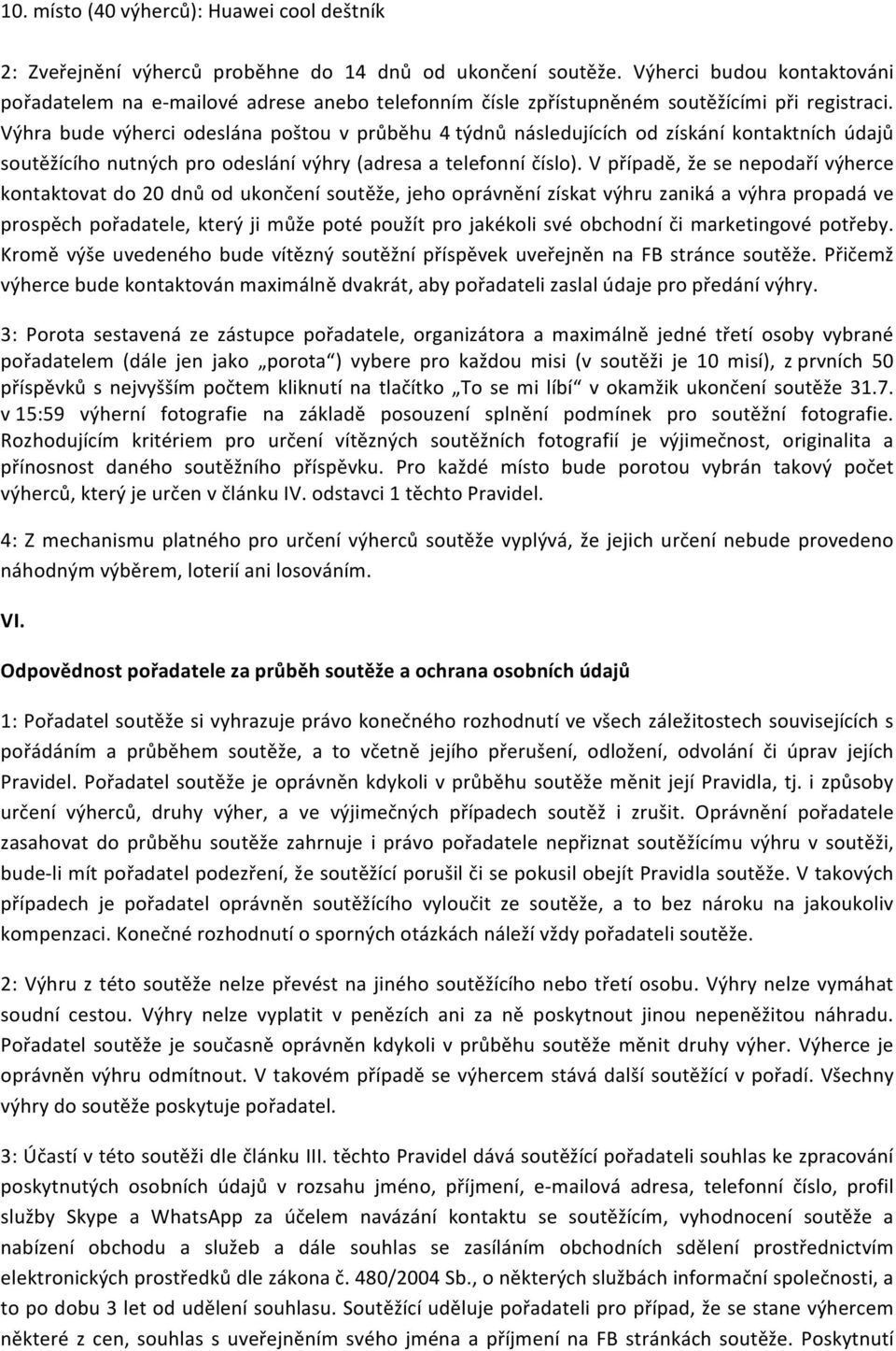 Výhra bude výherci odeslána poštou v průběhu 4 týdnů následujících od získání kontaktních údajů soutěžícího nutných pro odeslání výhry (adresa a telefonní číslo).