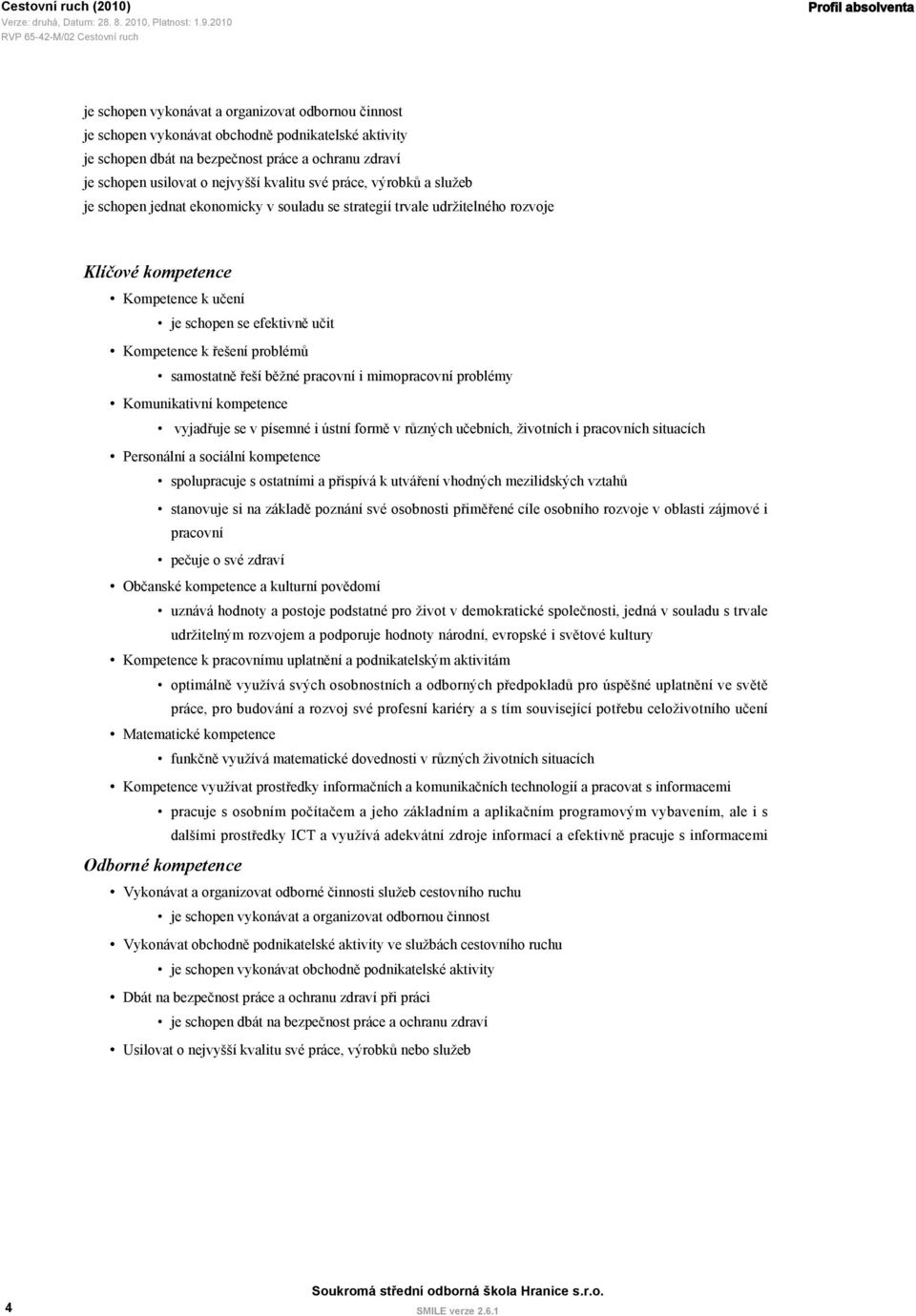 Kompetence k řešení problémů samostatně řeší běžné pracovní i mimopracovní problémy Komunikativní kompetence vyjadřuje se v písemné i ústní formě v různých učebních, životních i pracovních situacích