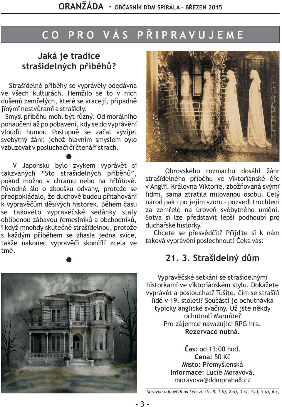 Od morálního ponauèení až po pobavení, kdy se do vyprávìní vloudil humor. Postupnì se zaèal vyvíjet svébytný žánr, jehož hlavním smyslem bylo vzbuzovat v posluchaèi èi ètenáøi strach.