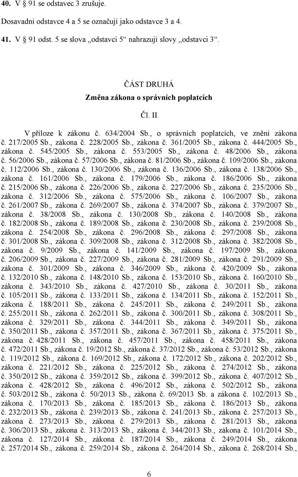 , zákona č. 444/2005 Sb., zákona č. 545/2005 Sb., zákona č. 553/2005 Sb., zákona č. 48/2006 Sb., zákona č. 56/2006 Sb., zákona č. 57/2006 Sb., zákona č. 81/2006 Sb., zákona č. 109/2006 Sb., zákona č. 112/2006 Sb.
