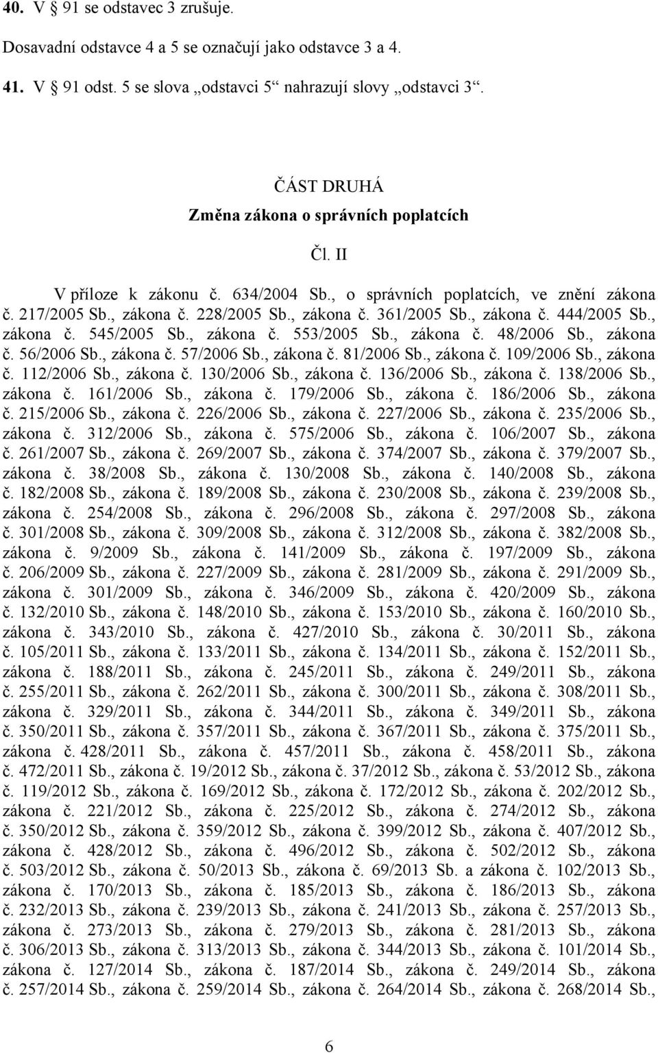 , zákona č. 444/2005 Sb., zákona č. 545/2005 Sb., zákona č. 553/2005 Sb., zákona č. 48/2006 Sb., zákona č. 56/2006 Sb., zákona č. 57/2006 Sb., zákona č. 81/2006 Sb., zákona č. 109/2006 Sb., zákona č. 112/2006 Sb.