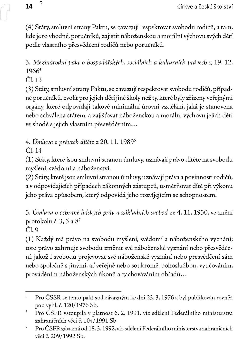 13 (3) Státy, smluvní strany Paktu, se zavazují respektovat svobodu rodičů, případně poručníků, zvolit pro jejich děti jiné školy než ty, které byly zřízeny veřejnými orgány, které odpovídají takové