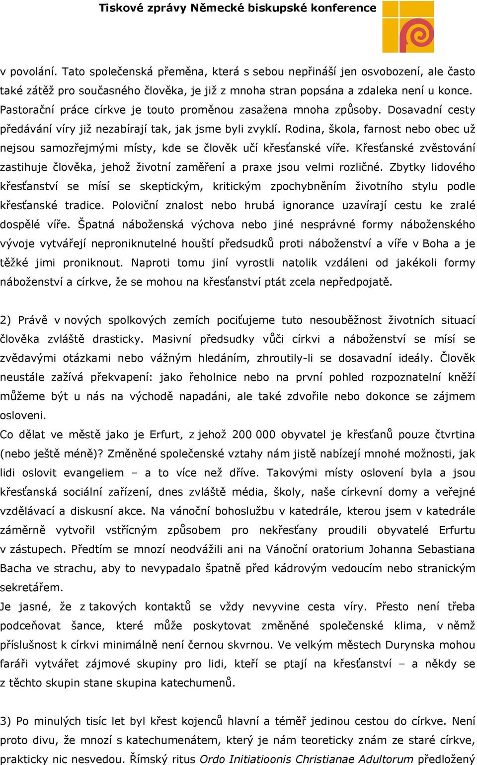 Rodina, škola, farnost nebo obec už nejsou samozřejmými místy, kde se člověk učí křesťanské víře. Křesťanské zvěstování zastihuje člověka, jehož životní zaměření a praxe jsou velmi rozličné.