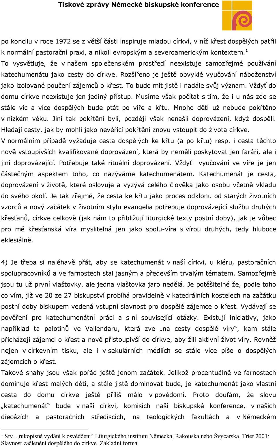 Rozšířeno je ještě obvyklé vyučování náboženství jako izolované poučení zájemců o křest. To bude mít jistě i nadále svůj význam. Vždyť do domu církve neexistuje jen jediný přístup.