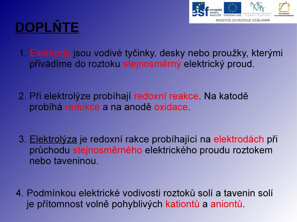 Při elektrolýze probíhají redoxní reakce. Na katodě probíhá redukce a na anodě oxidace. 3.