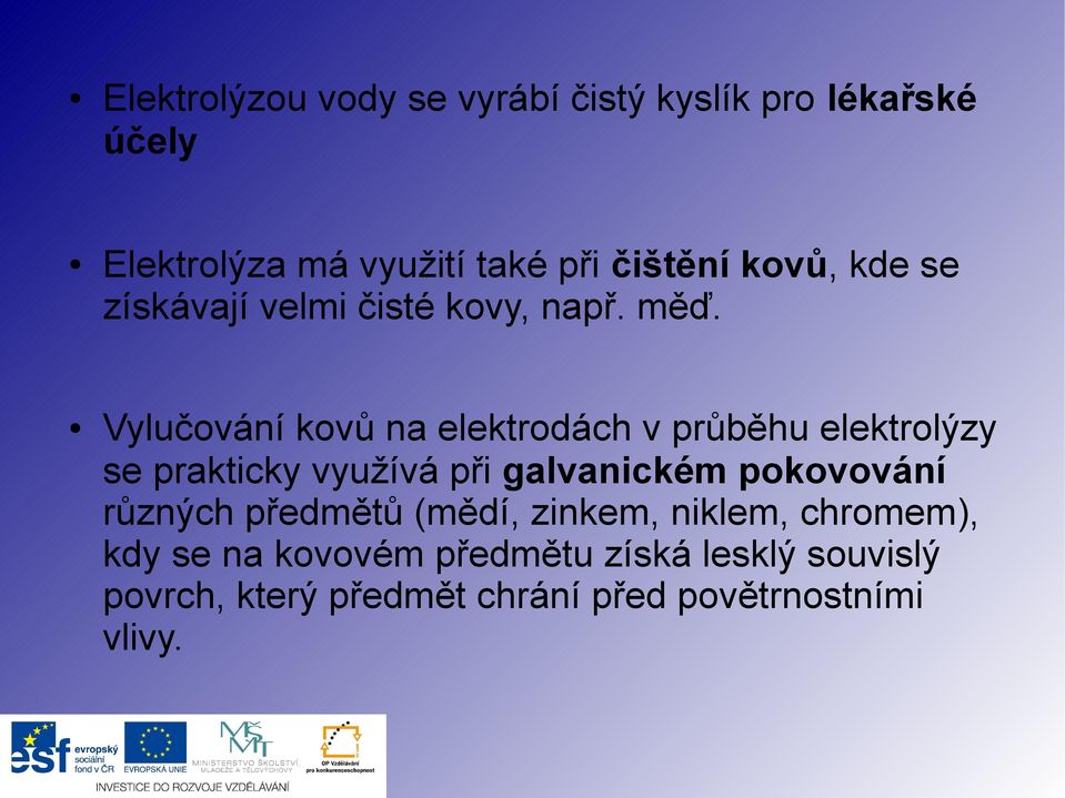 Vylučování kovů na elektrodách v průběhu elektrolýzy se prakticky využívá při galvanickém pokovování