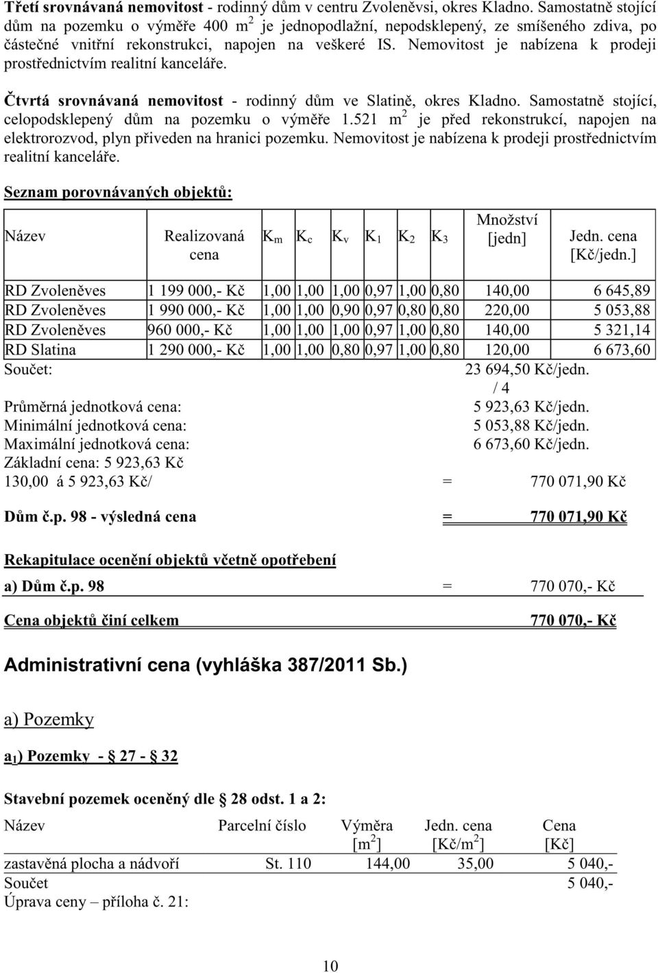 Nemovitost je nabízena k prodeji prost ednictvím realitní kancelá e. tvrtá srovnávaná nemovitost - rodinný d m ve Slatin, okres. Samostatn stojící, celopodsklepený d m na pozemku o vým e 1.