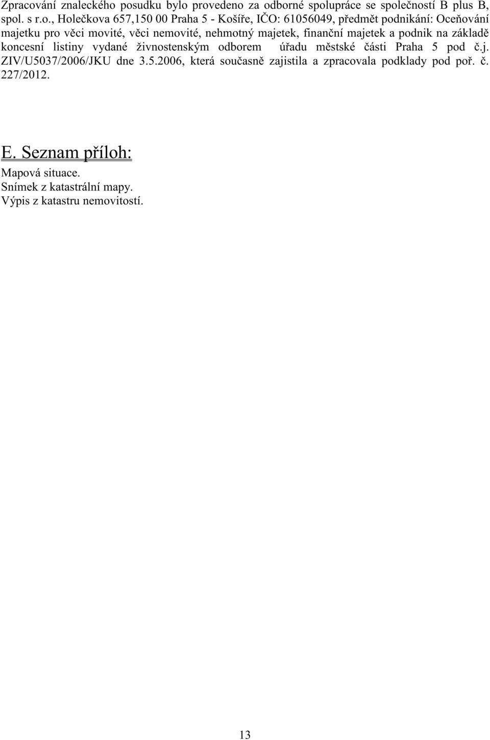 posudku bylo provedeno za odborné spolupráce se spole ností B plus B, spol. s r.o., Hole kova 657,150 00 Praha 5 - Koší e, I O: 61056049,