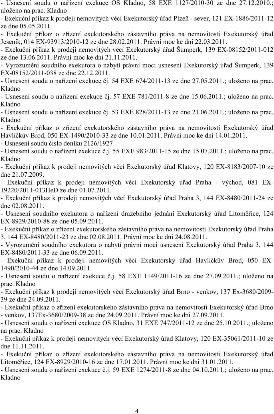 06.2011. Právní moc ke dni 21.11.2011. - Vyrozum ní soudního exekutora o nabytí právní moci usnesení Exekutorský ú ad Šumperk, 139 EX-08152/2011-038 ze dne 22.12.2011. - Usnesení soudu o na ízení exekuce j.