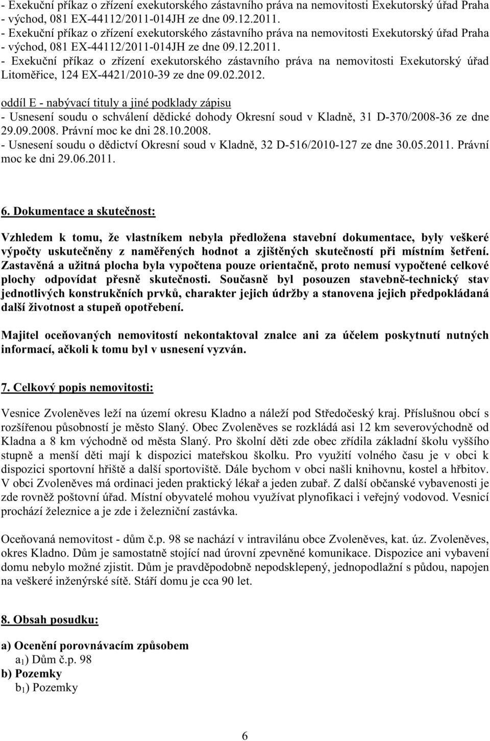 36 ze dne 29.09.2008. Právní moc ke dni 28.10.2008. - Usnesení soudu o d dictví Okresní soud v Kladn, 32 D-516/2010-127 ze dne 30.05.2011. Právní moc ke dni 29.06.2011. 6.