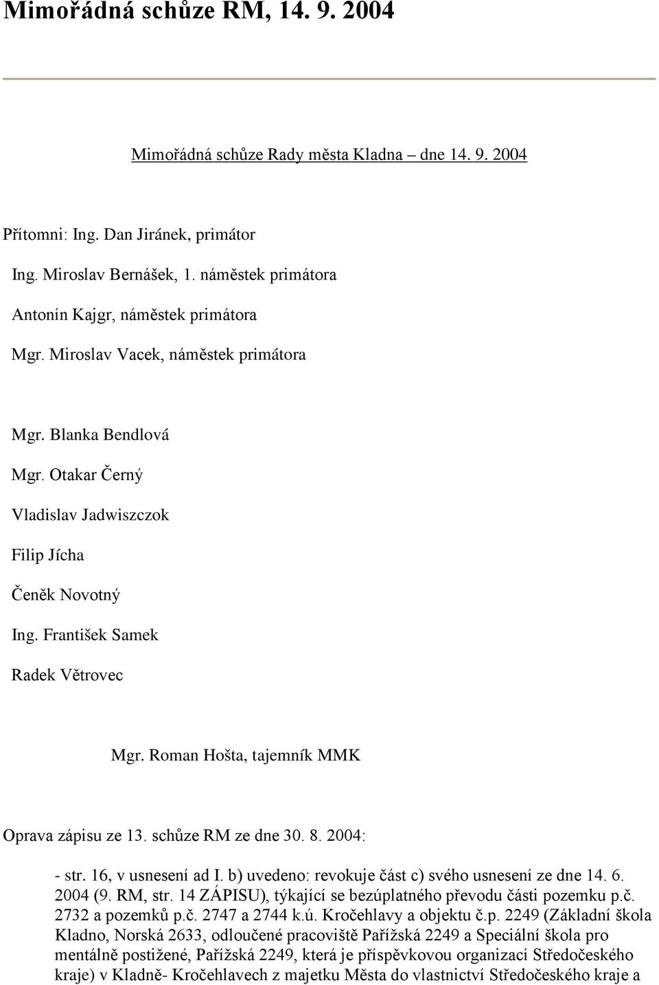 František Samek Radek Větrovec Mgr. Roman Hošta, tajemník MMK Oprava zápisu ze 13. schůze RM ze dne 30. 8. 2004: - str. 16, v usnesení ad I. b) uvedeno: revokuje část c) svého usnesení ze dne 14. 6.