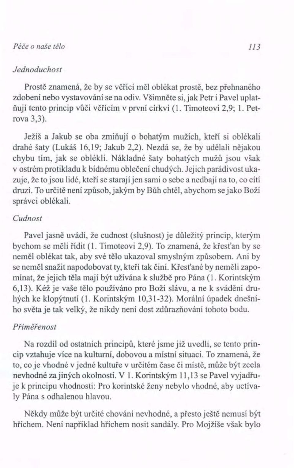 Ježíš a Jakub se oba zmiňují o bohatým mužích, kteří si oblékali drahé šaty (Lukáš 16,19; Jakub 2,2). Nezdá se, že by udělali nějakou chybu tím, jak se oblékli.