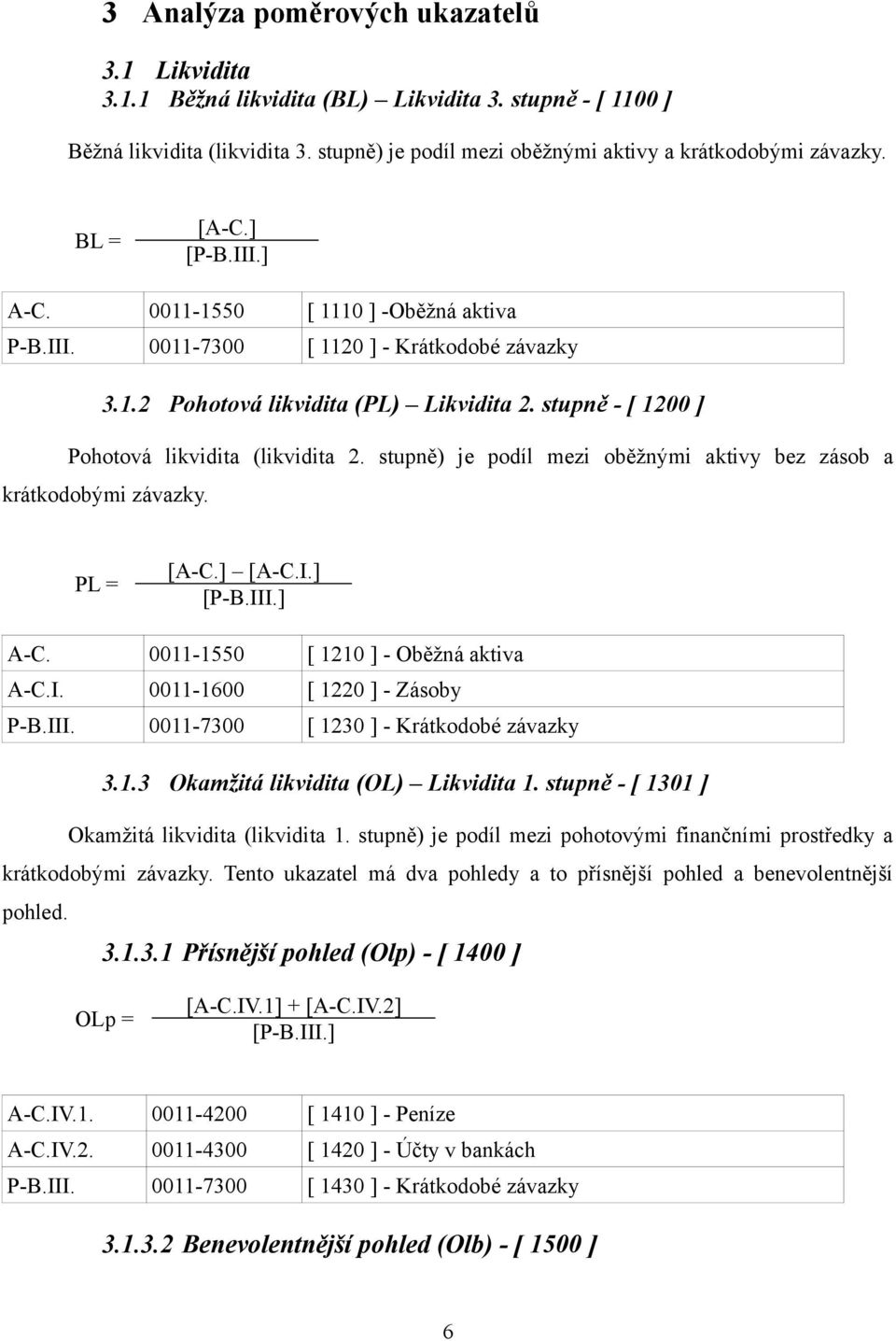 stupně - [ 1200 ] Pohotová likvidita (likvidita 2. stupně) je podíl mezi oběžnými aktivy bez zásob a krátkodobými závazky. PL = [A-C.] [A-C.I.] [P-B.III.] A-C. 0011-1550 [ 1210 ] - Oběžná aktiva A-C.