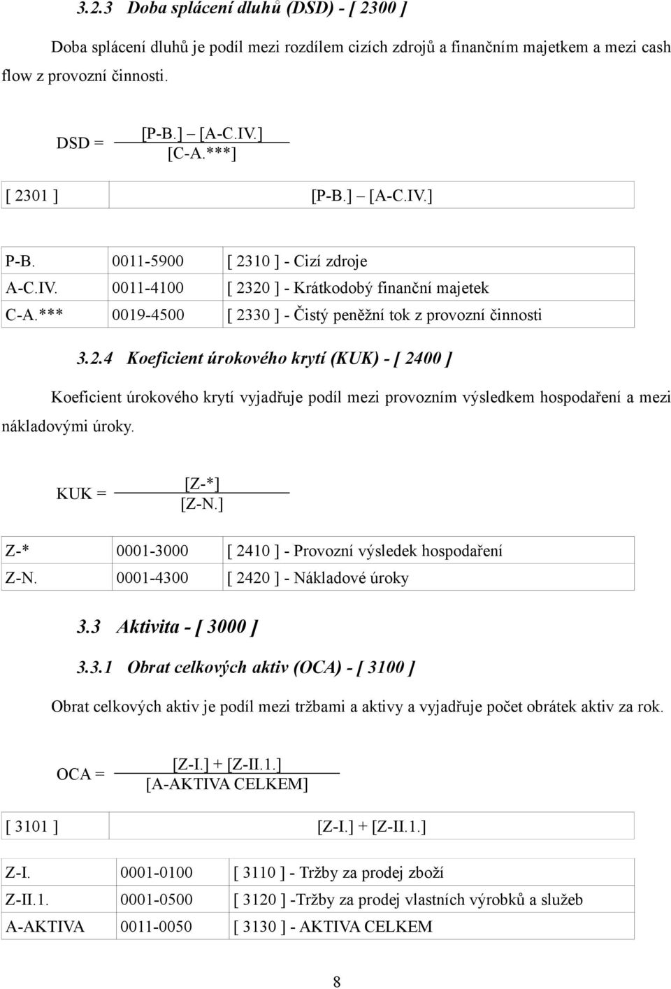 KUK = [Z-*] [Z-N.] Z-* 0001-3000 [ 2410 ] - Provozní výsledek hospodaření Z-N. 0001-4300 [ 2420 ] - Nákladové úroky 3.3 Aktivita - [ 3000 ] 3.3.1 Obrat celkových aktiv (OCA) - [ 3100 ] Obrat celkových aktiv je podíl mezi tržbami a aktivy a vyjadřuje počet obrátek aktiv za rok.