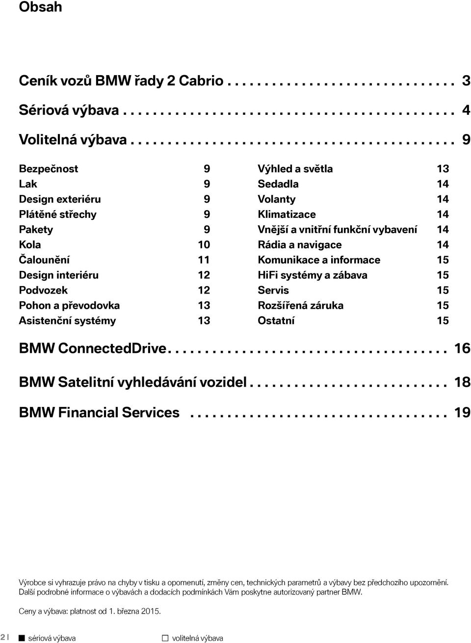 systémy 13 Výhled a světla 13 Sedadla 14 Volanty 14 Klimatizace 14 Vnější a vnitřní funkční vybavení 14 Rádia a navigace 14 Komunikace a informace 15 HiFi systémy a zábava 15 Servis 15 Rozšířená