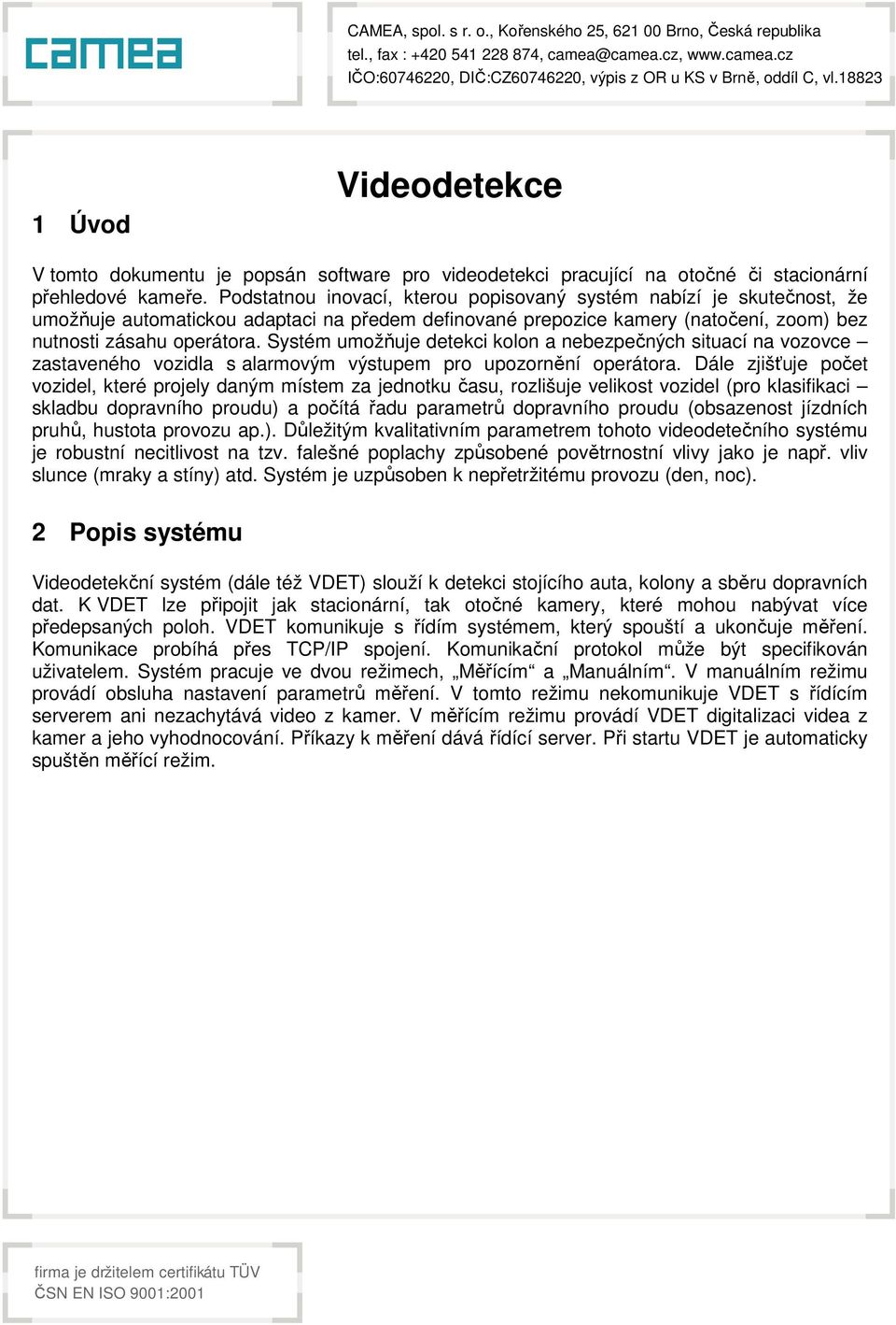 Systém umožňuje detekci kolon a nebezpečných situací na vozovce zastaveného vozidla s alarmovým výstupem pro upozornění operátora.